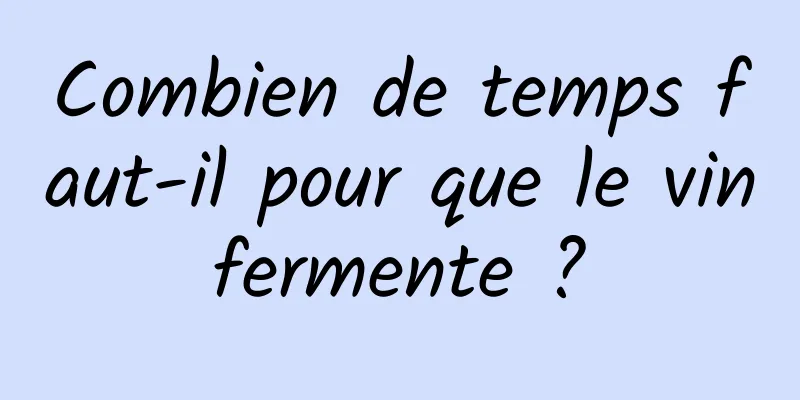 Combien de temps faut-il pour que le vin fermente ? 