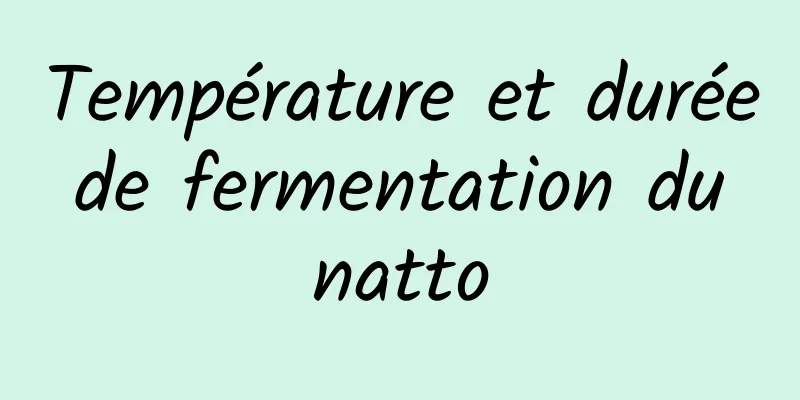 Température et durée de fermentation du natto