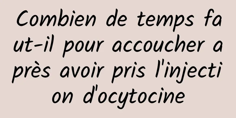 Combien de temps faut-il pour accoucher après avoir pris l'injection d'ocytocine