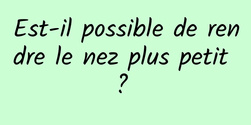 Est-il possible de rendre le nez plus petit ? 