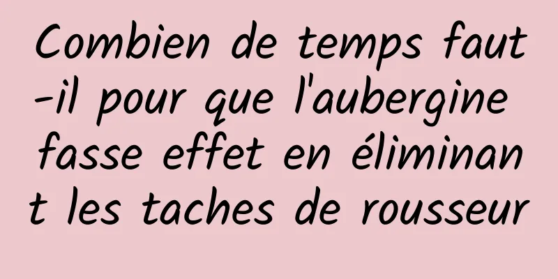 Combien de temps faut-il pour que l'aubergine fasse effet en éliminant les taches de rousseur