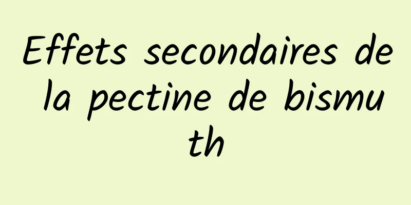 Effets secondaires de la pectine de bismuth