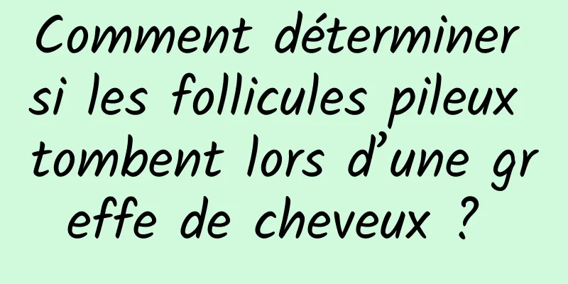 Comment déterminer si les follicules pileux tombent lors d’une greffe de cheveux ? 