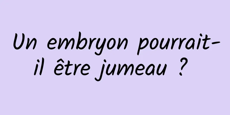 Un embryon pourrait-il être jumeau ? 