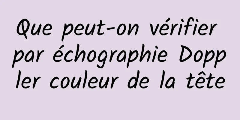 Que peut-on vérifier par échographie Doppler couleur de la tête