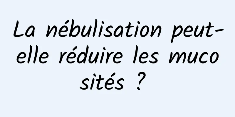 La nébulisation peut-elle réduire les mucosités ? 