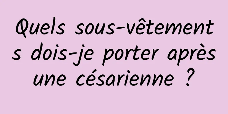 Quels sous-vêtements dois-je porter après une césarienne ? 