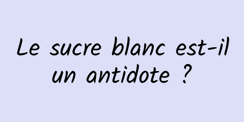 Le sucre blanc est-il un antidote ? 