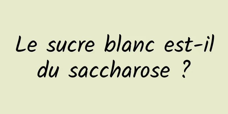 Le sucre blanc est-il du saccharose ? 