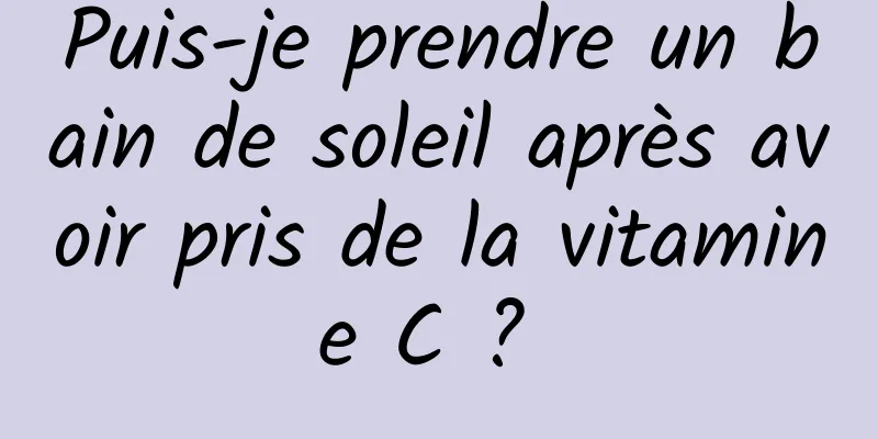 Puis-je prendre un bain de soleil après avoir pris de la vitamine C ? 