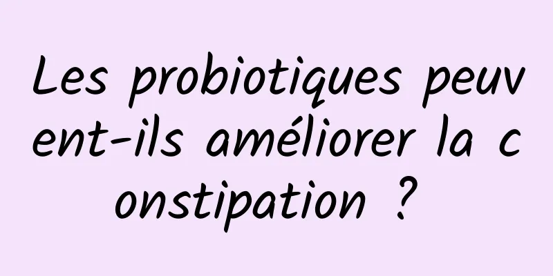 Les probiotiques peuvent-ils améliorer la constipation ? 