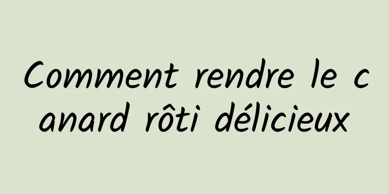 Comment rendre le canard rôti délicieux