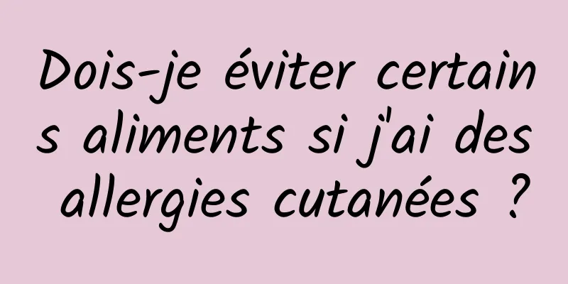 Dois-je éviter certains aliments si j'ai des allergies cutanées ?