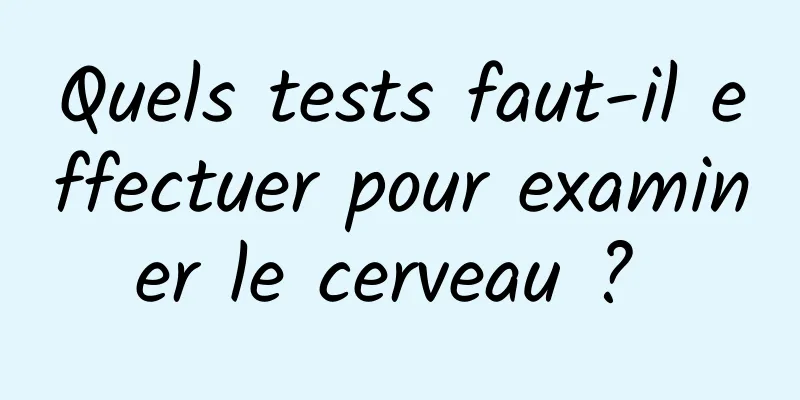 Quels tests faut-il effectuer pour examiner le cerveau ? 