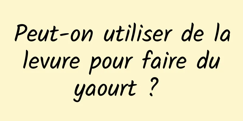 Peut-on utiliser de la levure pour faire du yaourt ? 