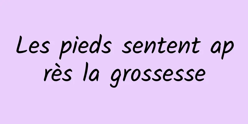 Les pieds sentent après la grossesse