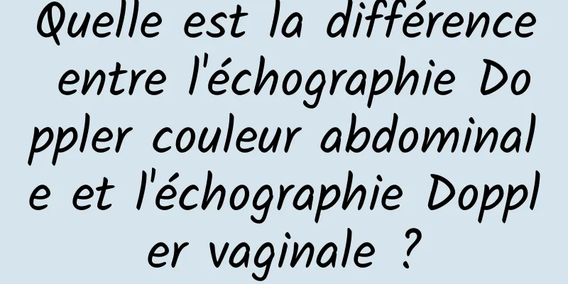 Quelle est la différence entre l'échographie Doppler couleur abdominale et l'échographie Doppler vaginale ?