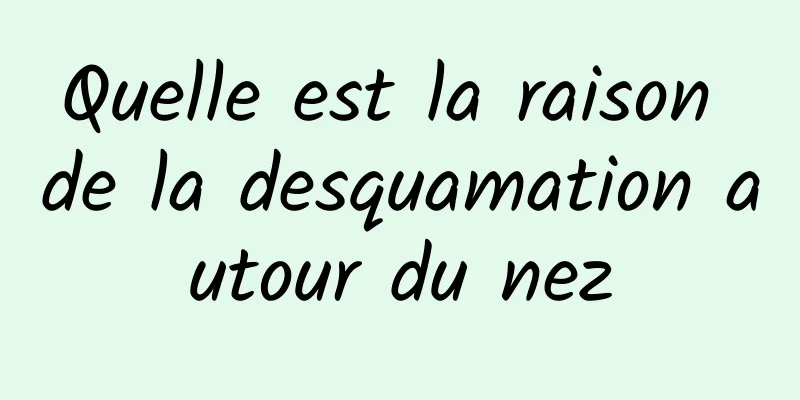 Quelle est la raison de la desquamation autour du nez