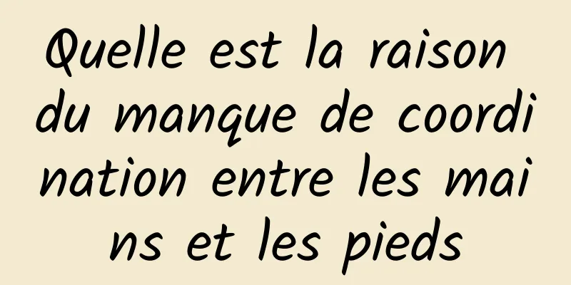 Quelle est la raison du manque de coordination entre les mains et les pieds