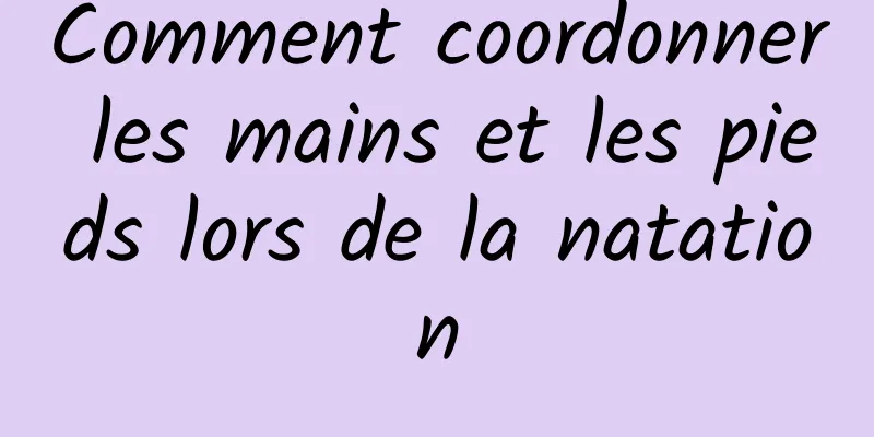 Comment coordonner les mains et les pieds lors de la natation