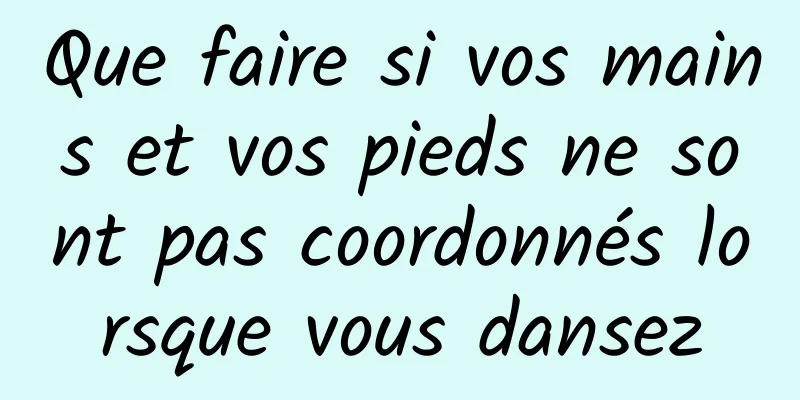 Que faire si vos mains et vos pieds ne sont pas coordonnés lorsque vous dansez