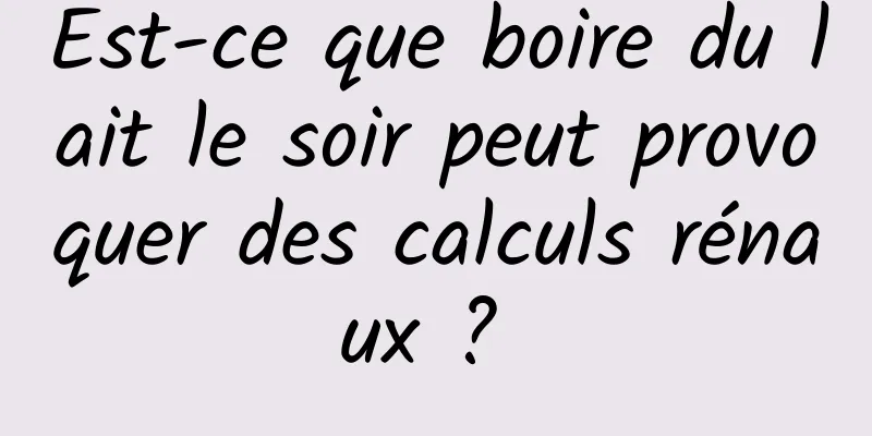 Est-ce que boire du lait le soir peut provoquer des calculs rénaux ? 