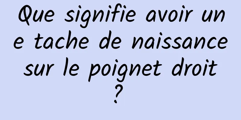 Que signifie avoir une tache de naissance sur le poignet droit ? 