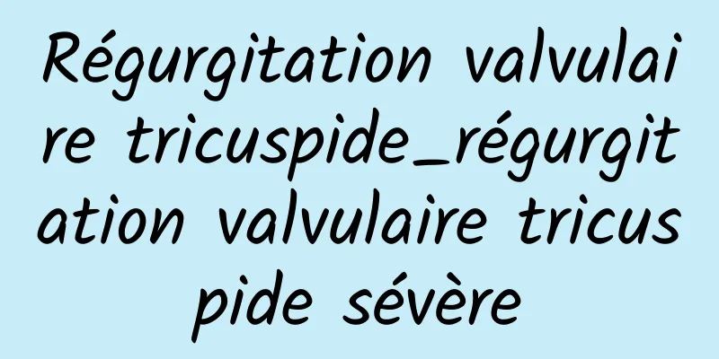 Régurgitation valvulaire tricuspide_régurgitation valvulaire tricuspide sévère