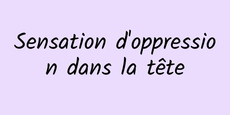 Sensation d'oppression dans la tête