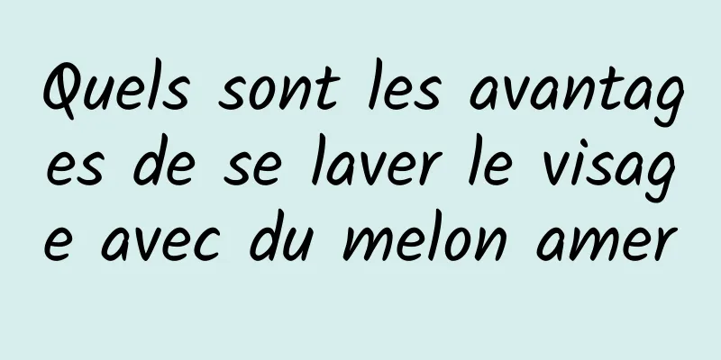 Quels sont les avantages de se laver le visage avec du melon amer