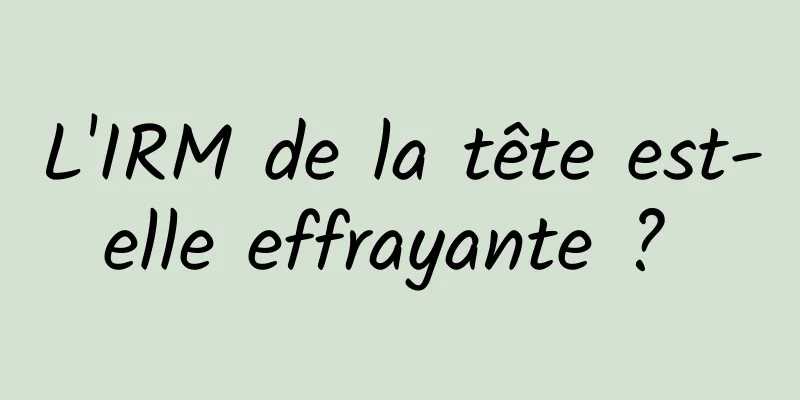 L'IRM de la tête est-elle effrayante ? 