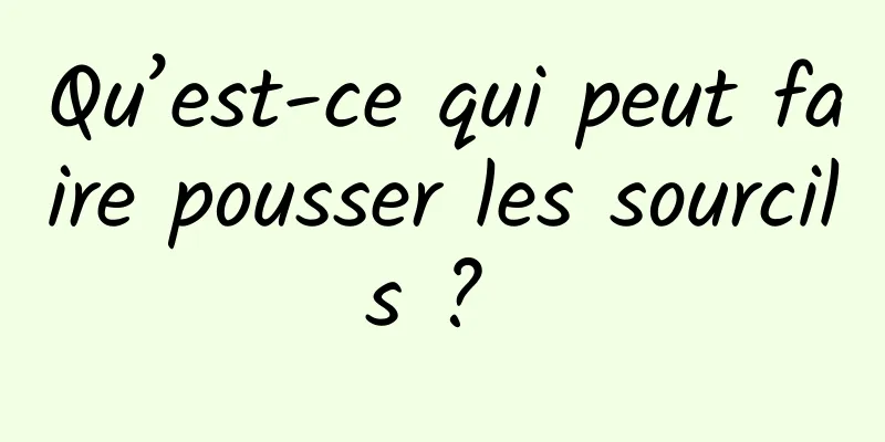 Qu’est-ce qui peut faire pousser les sourcils ? 