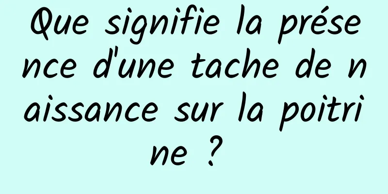 Que signifie la présence d'une tache de naissance sur la poitrine ? 