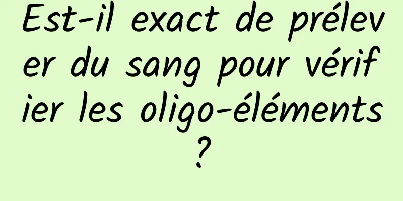 Est-il exact de prélever du sang pour vérifier les oligo-éléments ? 