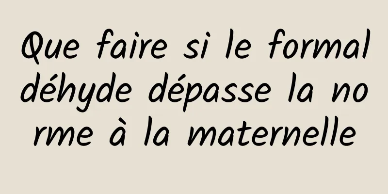 Que faire si le formaldéhyde dépasse la norme à la maternelle