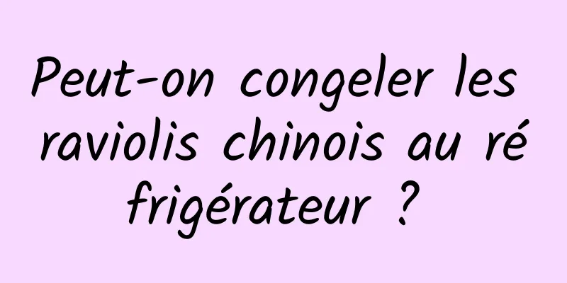 Peut-on congeler les raviolis chinois au réfrigérateur ? 