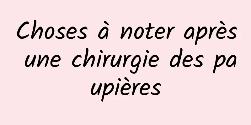 Choses à noter après une chirurgie des paupières