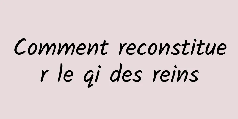 Comment reconstituer le qi des reins