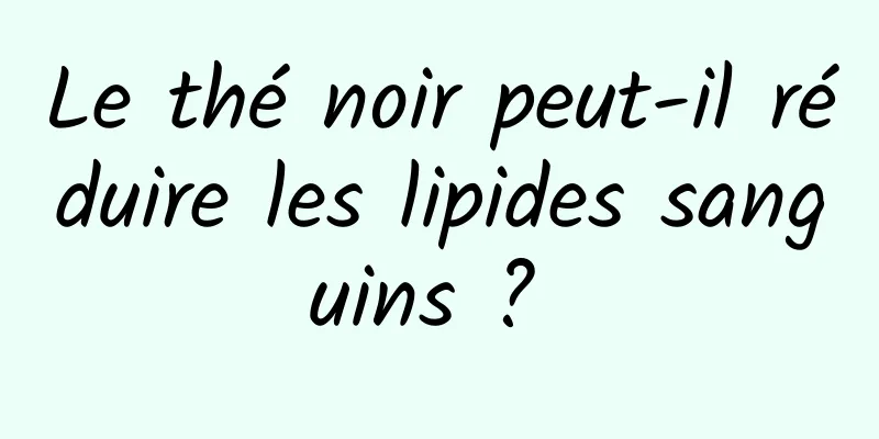 Le thé noir peut-il réduire les lipides sanguins ? 