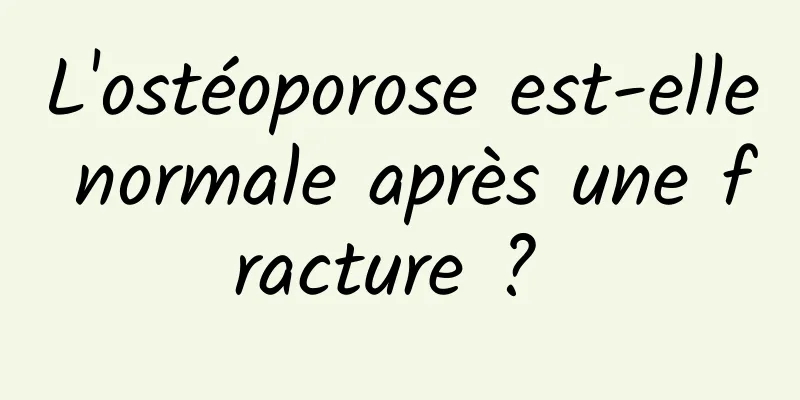 L'ostéoporose est-elle normale après une fracture ? 