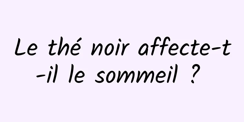 Le thé noir affecte-t-il le sommeil ? 