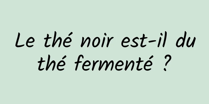 Le thé noir est-il du thé fermenté ? 