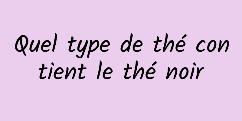 Quel type de thé contient le thé noir