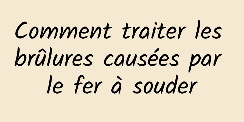 Comment traiter les brûlures causées par le fer à souder