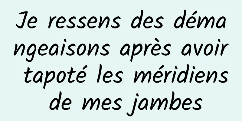 Je ressens des démangeaisons après avoir tapoté les méridiens de mes jambes