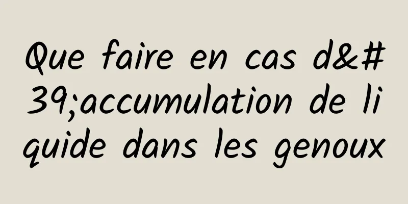 Que faire en cas d'accumulation de liquide dans les genoux