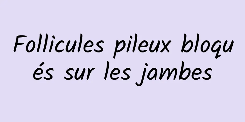 Follicules pileux bloqués sur les jambes