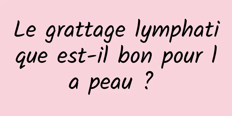 Le grattage lymphatique est-il bon pour la peau ? 