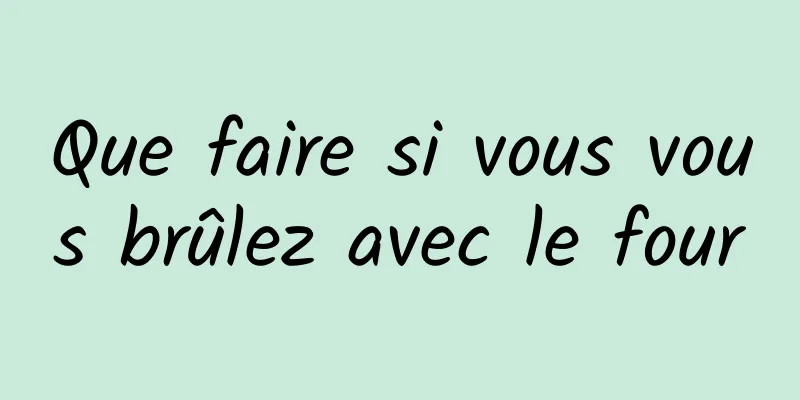 Que faire si vous vous brûlez avec le four