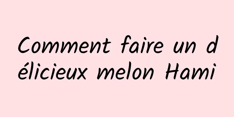 Comment faire un délicieux melon Hami